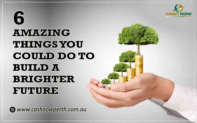 6 Amazing Things to build a brighter future | Payday Loans